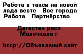 Работа в такси на новой лада весте - Все города Работа » Партнёрство   . Дагестан респ.,Махачкала г.